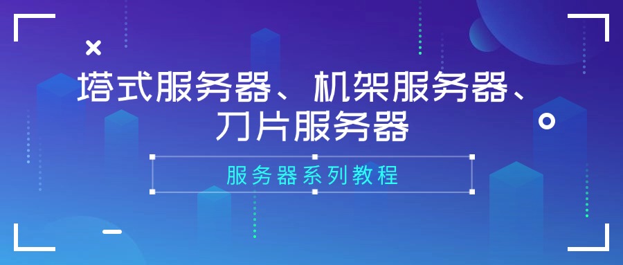 服務器系列教程：塔式服務器、機架服務器、刀片服務器