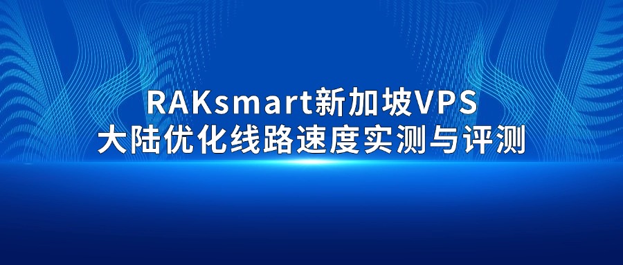 RAKsmart新加坡VPS大陸優化線路速度實測與評測