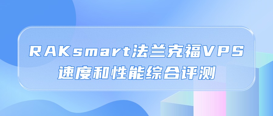 法蘭克福VPS怎么樣？RAKsmart法蘭克福VPS速度和性能綜合評測（精品網）