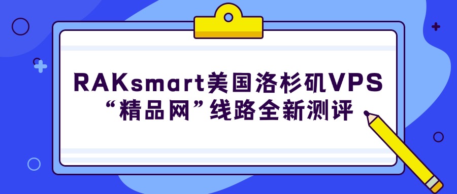 2025年RAKsmart美國洛杉磯VPS“精品網”線路全新測評