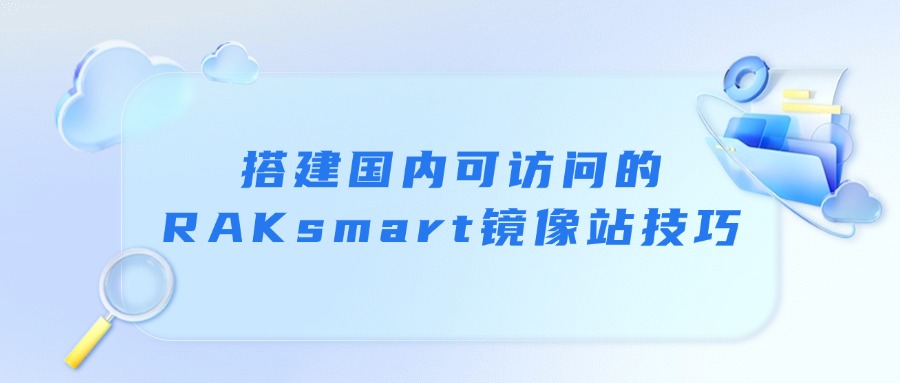 搭建國內(nèi)可訪問的RAKsmart鏡像站技巧