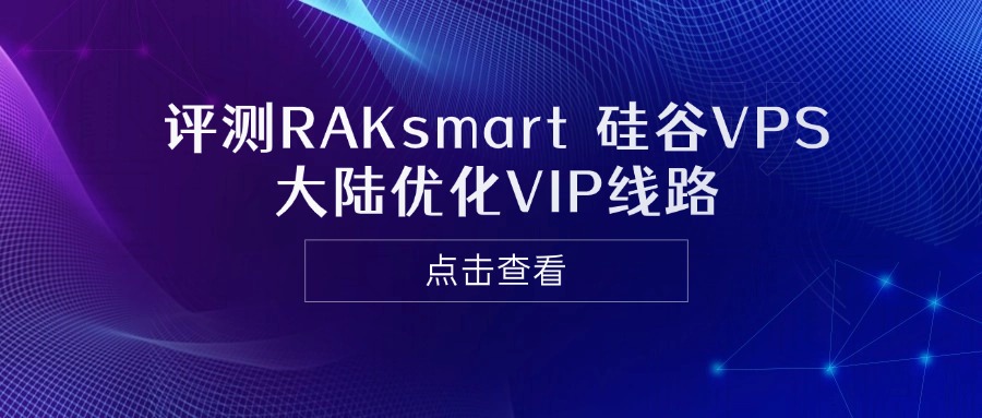 RAKsmart硅谷VPS怎么樣？評測RAKsmart硅谷VPS大陸優化VIP線路