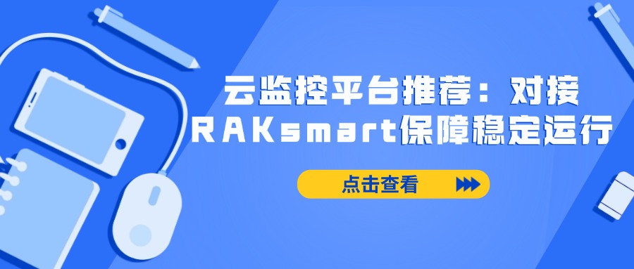 云監控平臺推薦：對接RAKsmart保障穩定運行