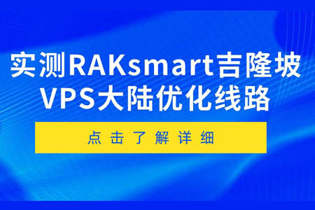 RAKsmart馬來西亞VPS怎么樣？實測RAKsmart吉隆坡VPS大陸優化線路