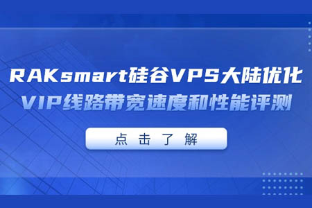 RAKsmart 硅谷VPS大陸優化VIP線路帶寬速度和性能評測