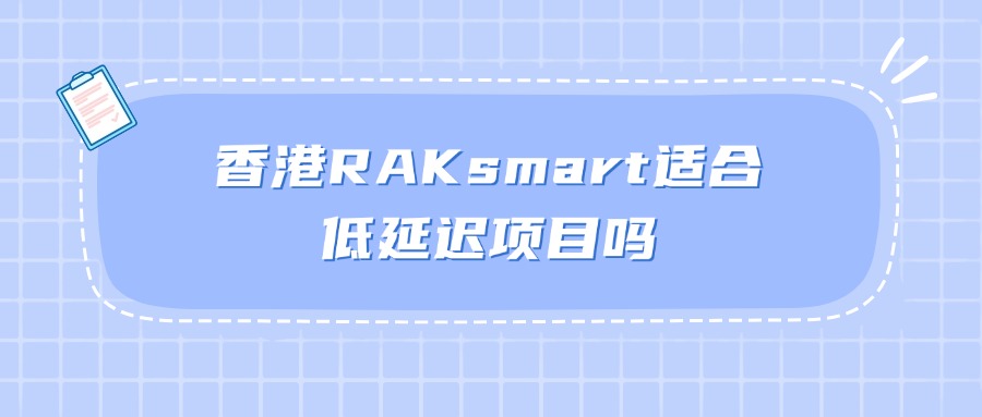 香港RAKsmart適合低延遲項目嗎