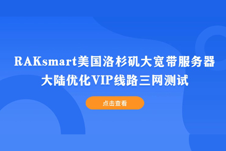 RAKsmart美國洛杉磯大寬帶服務器大陸優化VIP線路三網測試