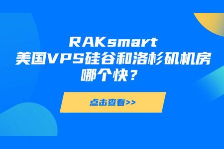 RAKsmart美國VPS硅谷和洛杉磯機房哪個快？
