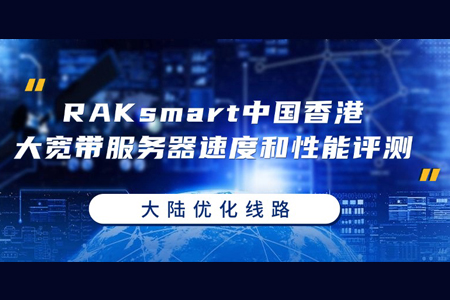 RAKsmart中國香港大寬帶服務(wù)器速度和性能評測（大陸優(yōu)化）