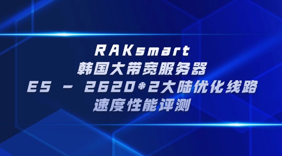RAKsmart韓國大帶寬服務(wù)器E5 – 2620*2大陸優(yōu)化線路速度性能評測