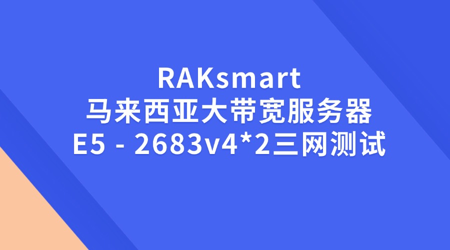 RAKsmart馬來西亞大帶寬服務(wù)器E5 – 2683v4*2三網(wǎng)測試