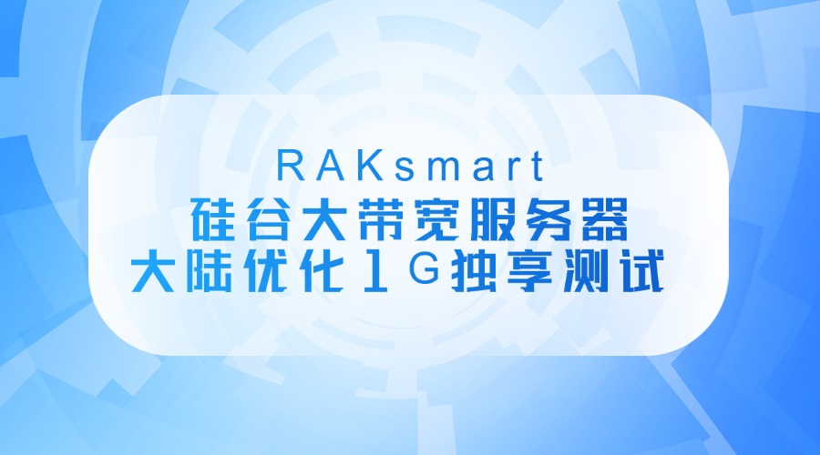 RAKsmart硅谷大帶寬服務(wù)器大陸優(yōu)化1G獨享測試 三網(wǎng)具體數(shù)據(jù)