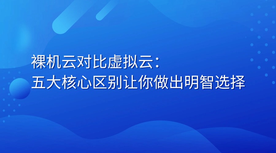 裸機云對比虛擬云：五大核心區別讓你做出明智選擇