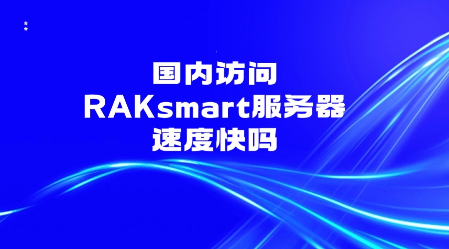 國內訪問RAKsmart服務器速度快嗎