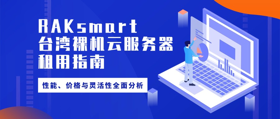 RAKsmart臺(tái)灣裸機(jī)云服務(wù)器租用指南：性能、價(jià)格與靈活性全面分析