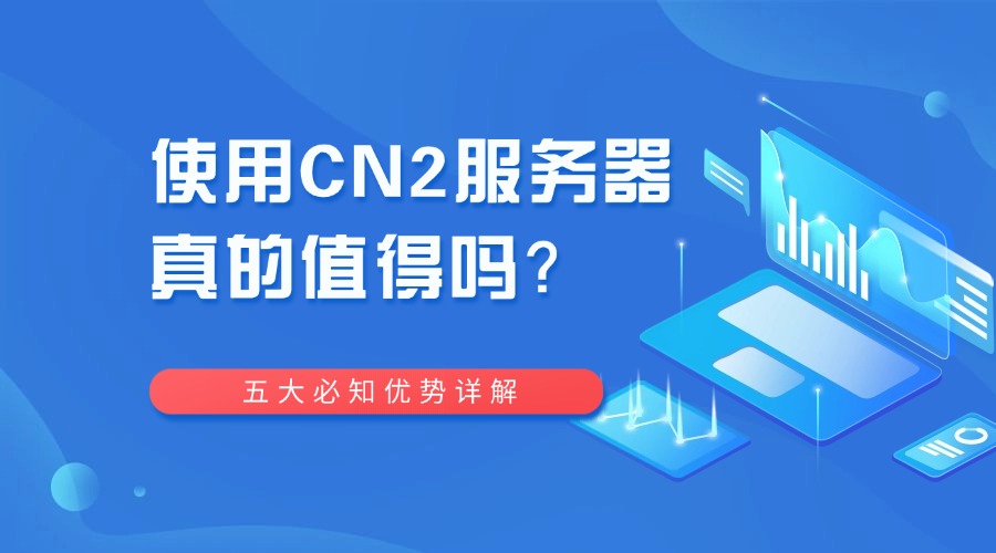 使用CN2服務器真的值得嗎？五大必知優勢詳解