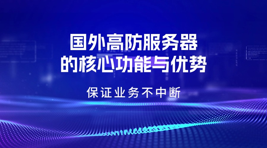 保證業務不中斷：國外高防服務器的核心功能與優勢
