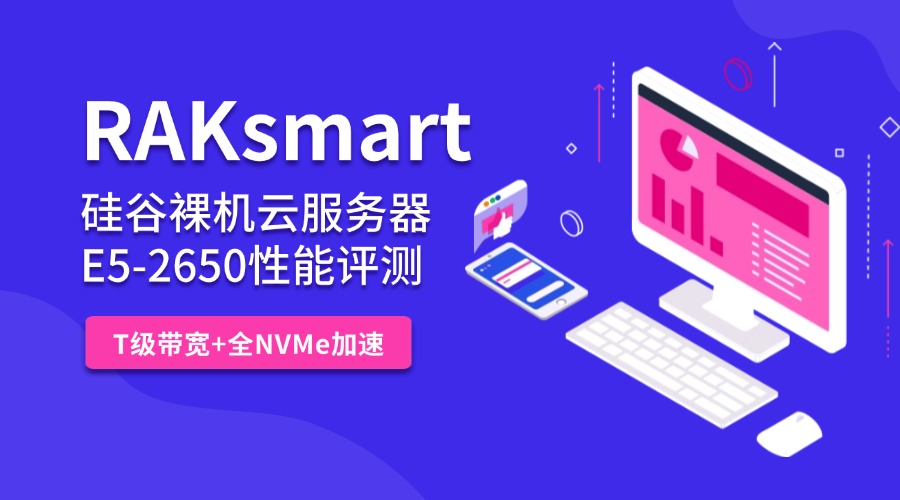 RAKsmart硅谷裸機(jī)云服務(wù)器E5-2650性能評(píng)測(cè)：T級(jí)帶寬+全NVMe加速