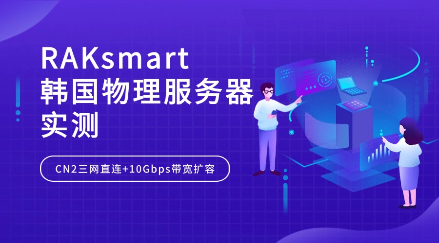 RAKsmart韓國物理服務(wù)器實測：CN2三網(wǎng)直連+10Gbps帶寬擴容