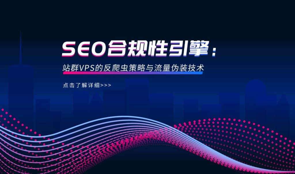 SEO合規(guī)性引擎：站群VPS的反爬蟲策略與流量偽裝技術(shù)