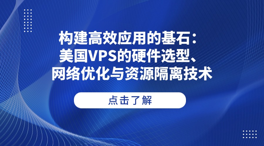 構建高效應用的基石：美國VPS的硬件選型、網絡優化與資源隔離技術