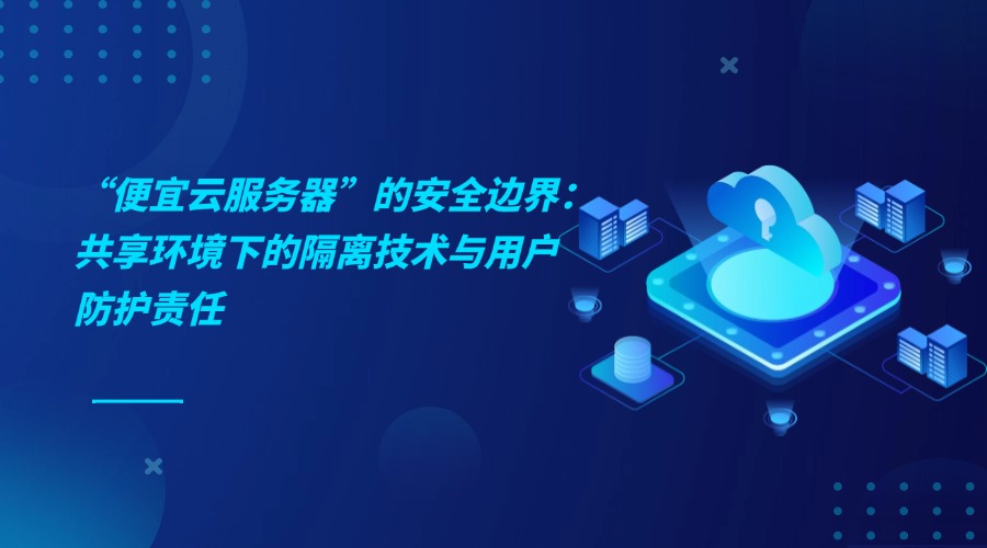 “便宜云服務器”的安全邊界：共享環(huán)境下的隔離技術與用戶防護責任