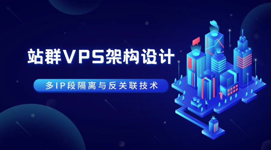 站群VPS架構(gòu)設(shè)計：多IP段隔離與反關(guān)聯(lián)技術(shù)