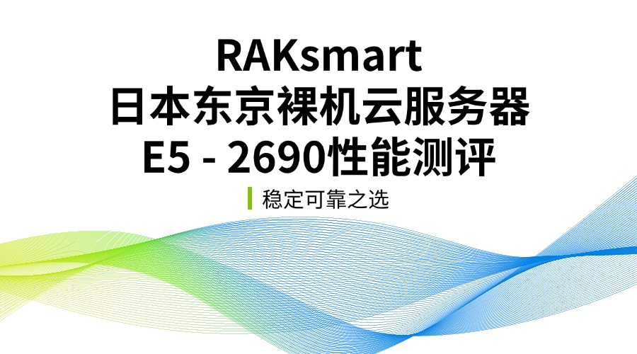 RAKsmart日本東京裸機(jī)云服務(wù)器E5 – 2690性能測(cè)評(píng)：穩(wěn)定可靠之選