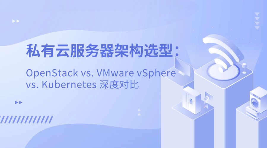 私有云服務器架構選型：OpenStack vs. VMware vSphere vs. Kubernetes 深度對比