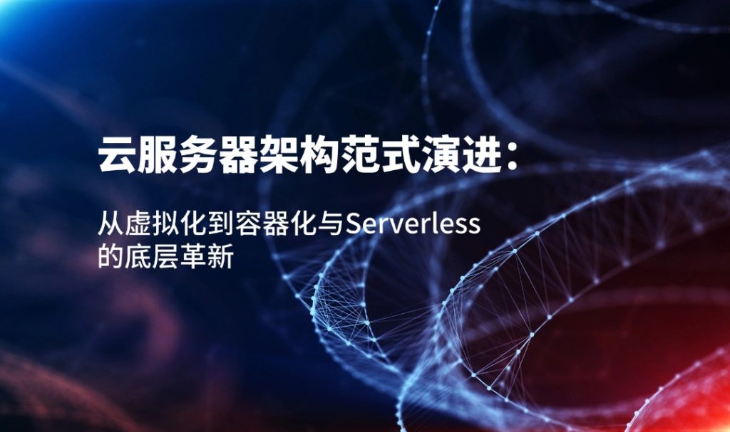 云服務器架構范式演進：從虛擬化到容器化與Serverless的底層革新