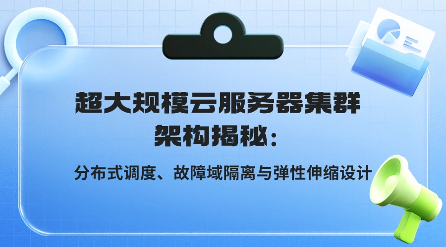 超大規模云服務器集群架構揭秘：分布式調度、故障域隔離與彈性伸縮設計
