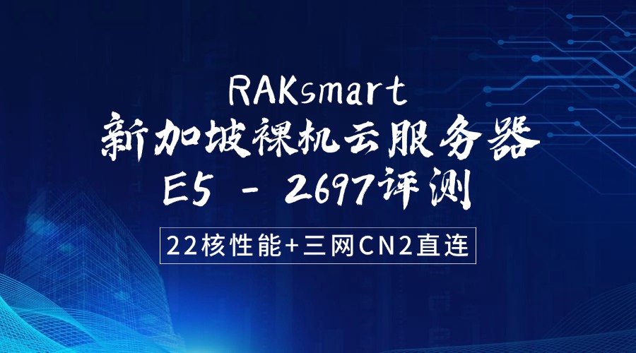 RAKsmart新加坡裸機(jī)云服務(wù)器E5 – 2697評(píng)測(cè)：22核性能+三網(wǎng)CN2直連