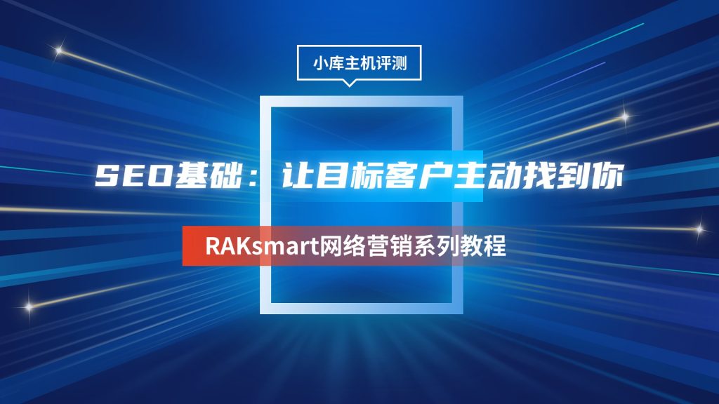 RAKsmart網(wǎng)絡(luò)營銷系列教程 | SEO基礎(chǔ)：讓目標(biāo)客戶主動(dòng)找到你