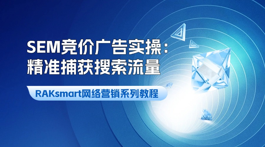 RAKsmart網(wǎng)絡(luò)營銷系列教程 | SEM競價(jià)廣告實(shí)操：精準(zhǔn)捕獲搜索流量