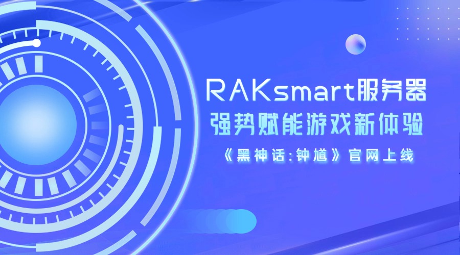 《黑神話:鐘馗》官網上線，RAKsmart服務器強勢賦能游戲新體驗