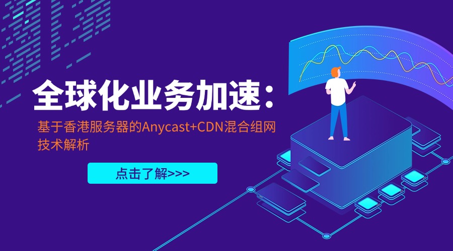 全球化業務加速：基于香港服務器的Anycast+CDN混合組網技術解析