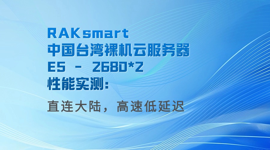 RAKsmart中國臺灣裸機云服務器E5 – 2680*2性能實測：直連大陸，高速低延遲
