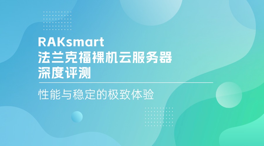 RAKsmart法蘭克福裸機云服務器深度評測：性能與穩(wěn)定的極致體驗