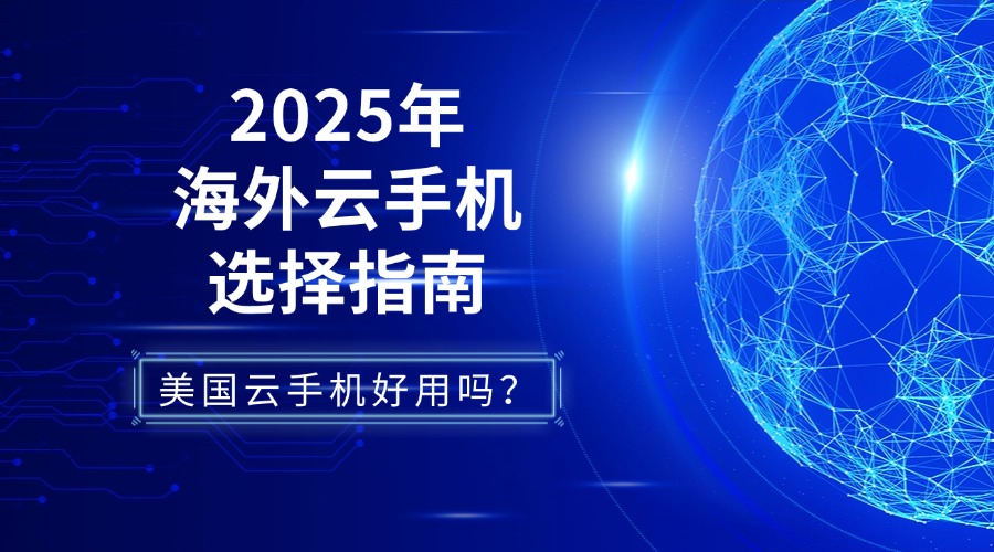 美國云手機好用嗎？2025年海外云手機選擇指南