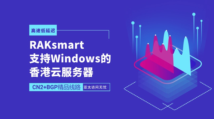 RAKsmart支持Windows的香港云服務器：CN2+BGP精品線路，高速低延遲，亞太訪問無憂