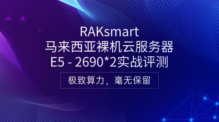 RAKsmart馬來西亞裸機云服務器E5 - 2690*2實戰評測
