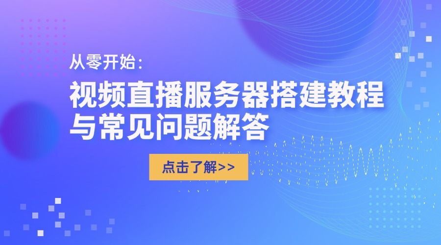 從零開(kāi)始：視頻直播服務(wù)器搭建教程與常見(jiàn)問(wèn)題解答