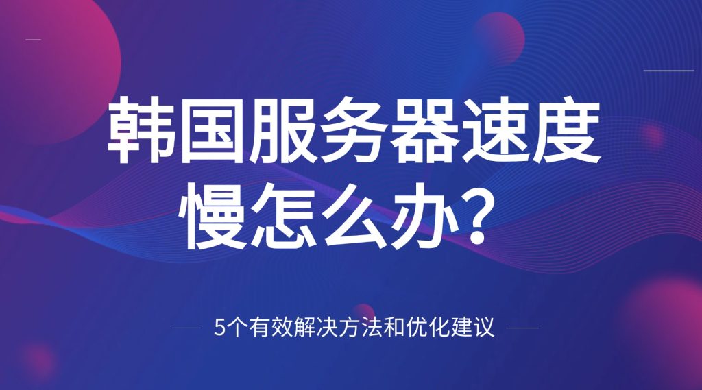 韓國服務器速度慢怎么辦？5個有效解決方法和優化建議