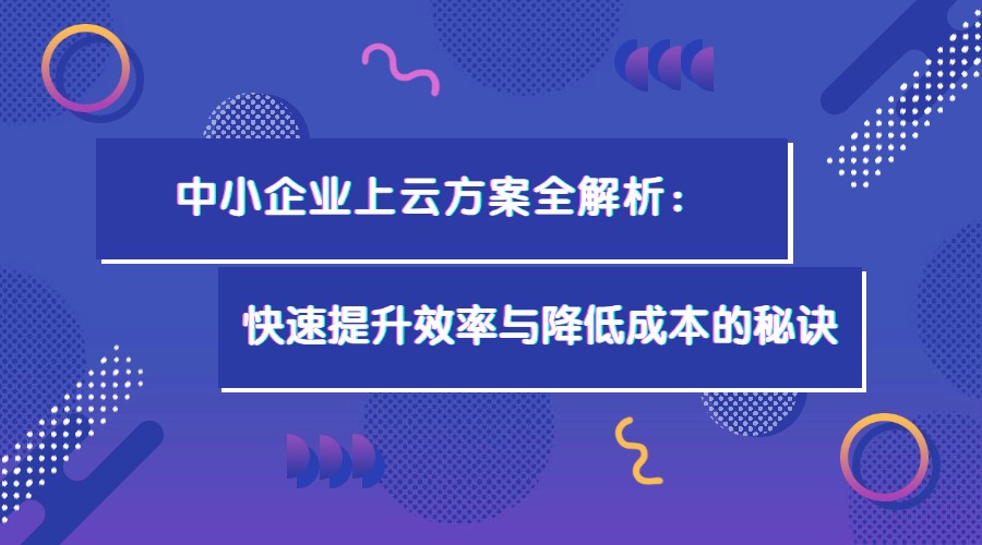 中小企業上云方案全解析：快速提升效率與降低成本的秘訣