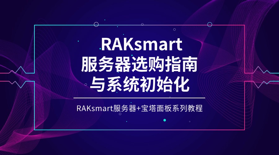 RAKsmart服務器+寶塔面板系列教程 | RAKsmart服務器選購指南與系統初始化