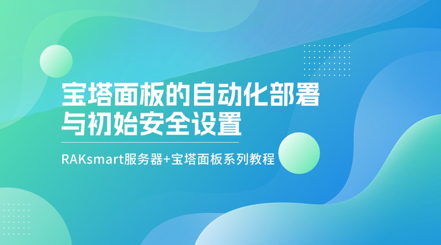 RAKsmart服務器+寶塔面板系列教程 | 寶塔面板的自動化部署與初始安全設置