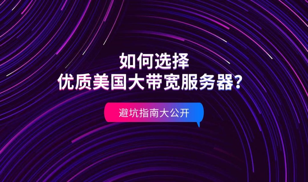如何選擇優(yōu)質(zhì)美國(guó)大帶寬服務(wù)器？避坑指南大公開(kāi)！