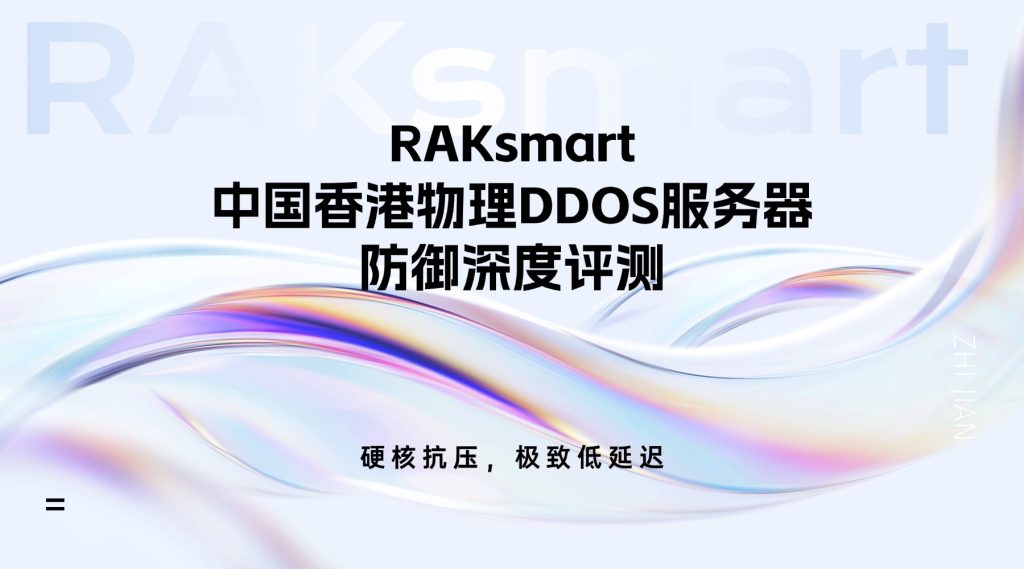 RAKsmart中國香港物理DDOS服務(wù)器防御深度評測：硬核抗壓，極致低延遲