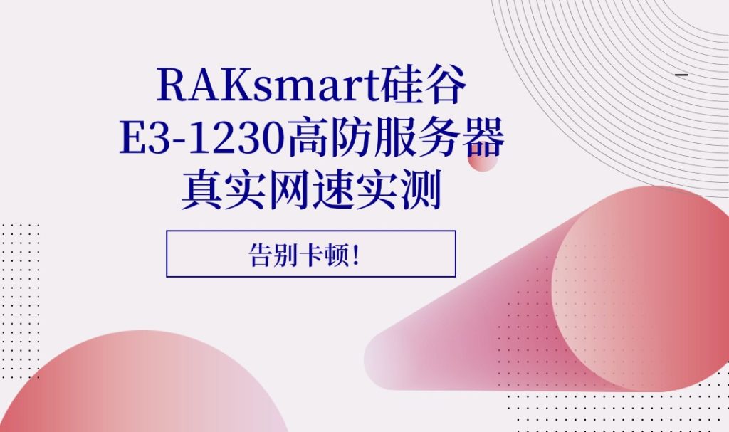 告別卡頓！RAKsmart硅谷E3-1230高防服務器真實網(wǎng)速實測，給你絲滑體驗