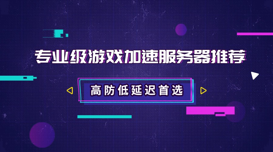 高防低延遲首選：專業級游戲加速服務器推薦